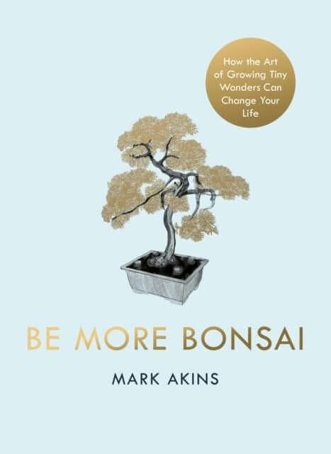 Be More Bonsai : Change your life with the mindful practice of growing bonsai trees | Mark Akins | ISBN: 9781405952064 | Luxury Home Accessories | Heulog Glow
